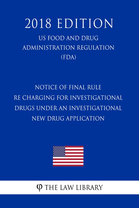 Notice of Final Rule re Charging for Investigational Drugs Under an Investigational New Drug Application (US Food and Drug Administration Regulation) (FDA) (2018 Edition)