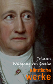 Johann Wolfgang von Goethe: Sämtliche Werke - Johann Wolfgang von Goethe