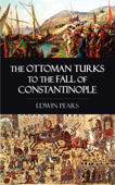 The Ottoman Turks to the Fall of Constantinople - Edwin Pears