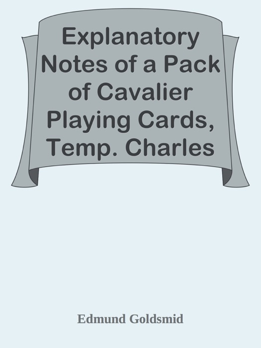 Explanatory Notes of a Pack of Cavalier Playing Cards, Temp. Charles II. / Forming a Complete Political Satire of the Commonwealth