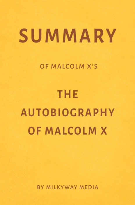 Summary of Malcolm X’s The Autobiography of Malcolm X by Milkyway Media