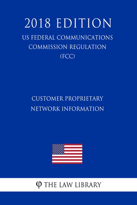 Customer Proprietary Network Information (US Federal Communications Commission Regulation) (FCC) (2018 Edition)