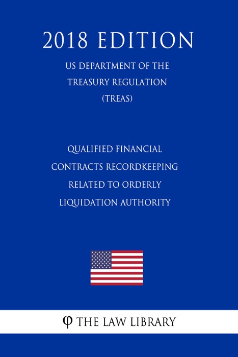 Qualified Financial Contracts Recordkeeping Related to Orderly Liquidation Authority (US Department of the Treasury Regulation) (TREAS) (2018 Edition)