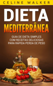Dieta Mediterrânea: Guia de Dieta Simples com Receitas Deliciosas para Rápida Perda de Peso - Celine Walker