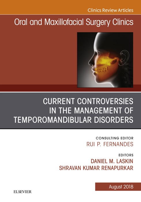 Current Controversies in the Management of Temporomandibular Disorders, An Issue of Oral and Maxillofacial Surgery Clinics of North America