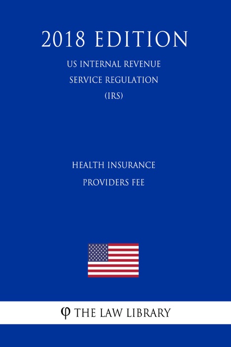 Health Insurance Providers Fee (US Internal Revenue Service Regulation) (IRS) (2018 Edition)