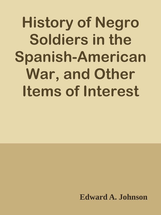 History of Negro Soldiers in the Spanish-American War, and Other Items of Interest