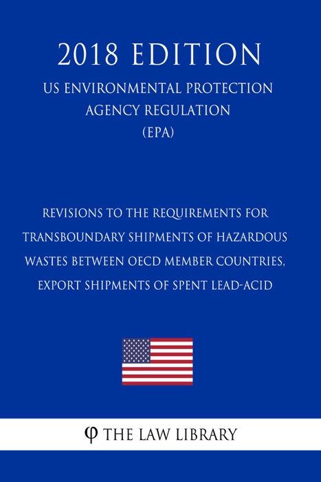 Revisions to the Requirements for - Transboundary Shipments of Hazardous Wastes Between OECD Member Countries, Export Shipments of Spent Lead-Acid (US Environmental Protection Agency Regulation) (EPA) (2018 Edition)