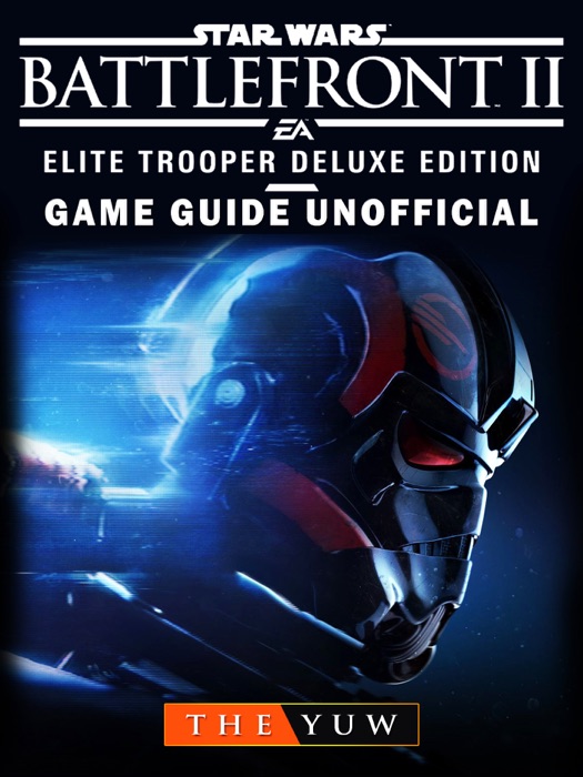 Star Wars Battlefront II Elite Trooper Deluxe Edition Game Guide Unofficial