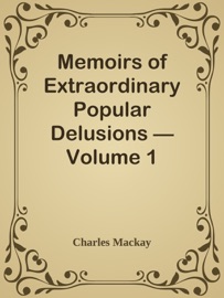 Memoirs of Extraordinary Popular Delusions — Volume 1 - Charles Mackay by  Charles Mackay PDF Download