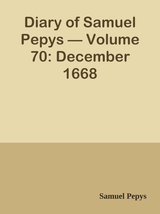 Diary of Samuel Pepys — Volume 70: December 1668