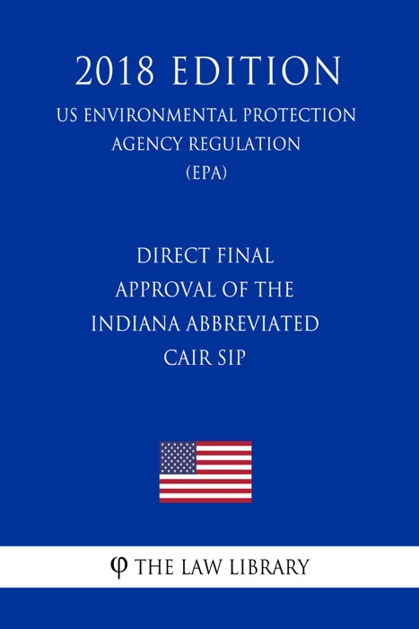 Direct Final Approval of the Indiana Abbreviated CAIR SIP (US Environmental Protection Agency Regulation) (EPA) (2018 Edition)