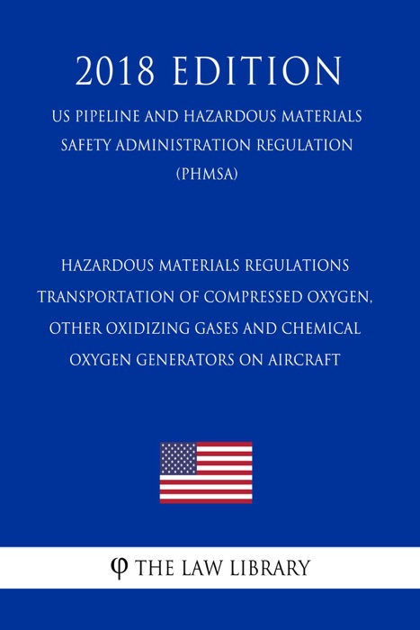 Hazardous Materials Regulations - Transportation of Compressed Oxygen, Other Oxidizing Gases and Chemical Oxygen Generators on Aircraft (US Pipeline and Hazardous Materials Safety Administration Regulation) (PHMSA) (2018 Edition)