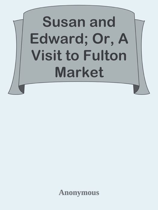 Susan and Edward; Or, A Visit to Fulton Market