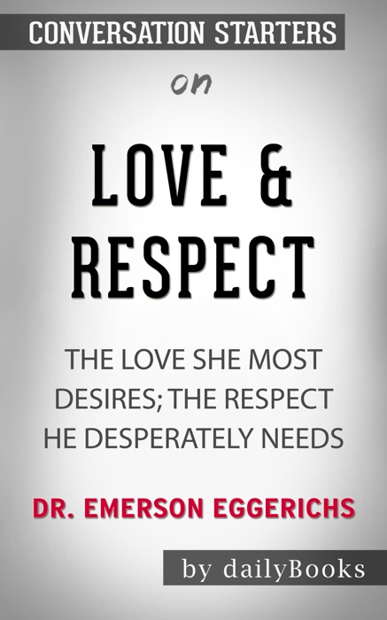 Love & Respect: The Love She Most Desires; The Respect He Desperately Needs by Dr. Emerson Eggerichs: Conversation Starters