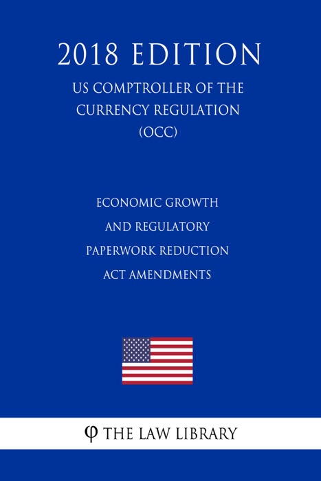Economic Growth and Regulatory Paperwork Reduction Act Amendments (US Comptroller of the Currency Regulation) (OCC) (2018 Edition)