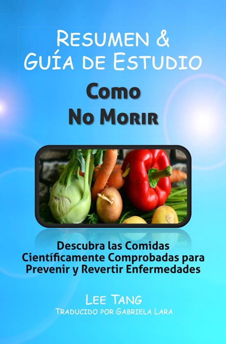 Resumen & Guía De Estudio - Como No Morir: Descubra Las Comidas Científicamente Comprobadas Para Prevenir Y Revertir Enfermedades