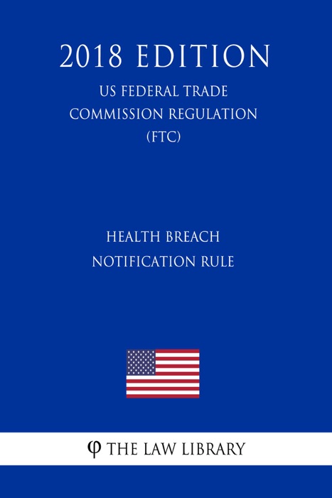 Health Breach Notification Rule (US Federal Trade Commission Regulation) (FTC) (2018 Edition)