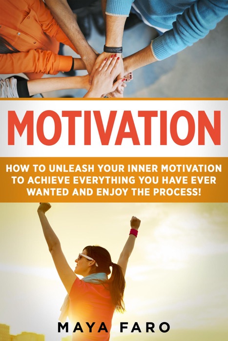 Motivation: How to Unleash Your Inner Motivation to Achieve Everything You Have Ever Wanted and Enjoy the Process