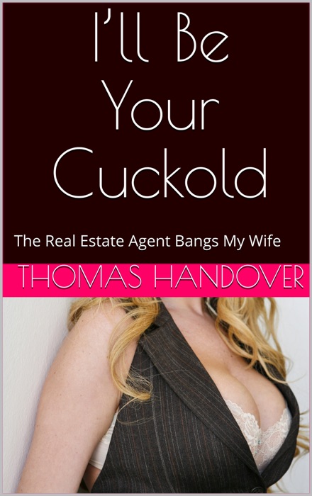 I’ll Be Your Cuckold: The Real Estate Agent Bangs My Wife