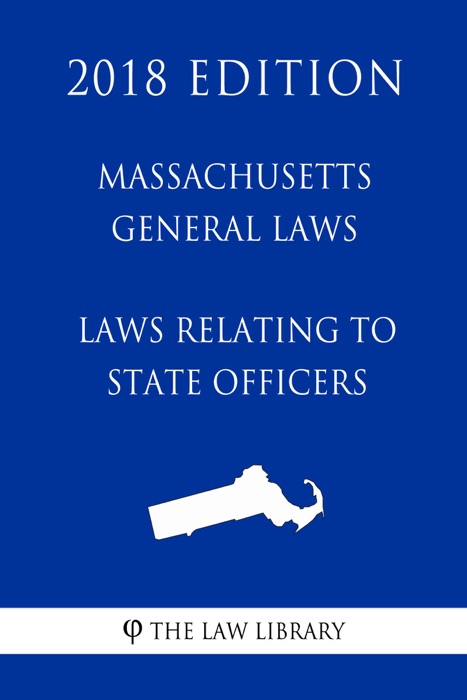 Massachusetts General Laws - Laws Relating to State Officers (2018 Edition)