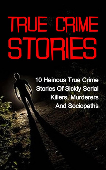 True Crime  Stories: 10 Heinous True Crime Stories of Sickly Serial Killers, Murderers and Sociopaths
