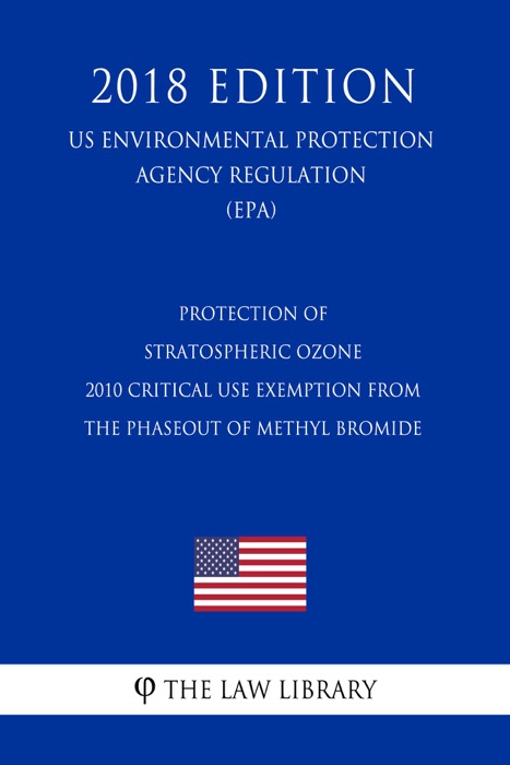 Protection of Stratospheric Ozone - 2013 Critical Use Exemption from the Phaseout of Methyl Bromide (US Environmental Protection Agency Regulation) (EPA) (2018 Edition)