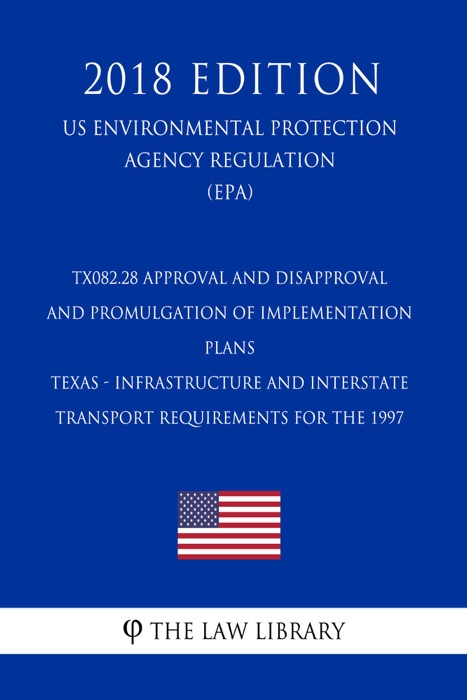 TX082.28 Approval and Disapproval and Promulgation of Implementation Plans - Texas - Infrastructure and Interstate Transport Requirements for the 1997 (US Environmental Protection Agency Regulation) (EPA) (2018 Edition)