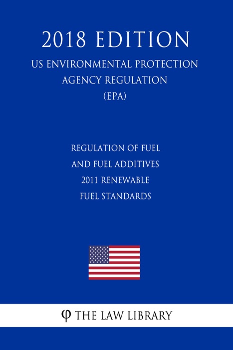 Regulation of Fuel and Fuel Additives - 2011 Renewable Fuel Standards (US Environmental Protection Agency Regulation) (EPA) (2018 Edition)
