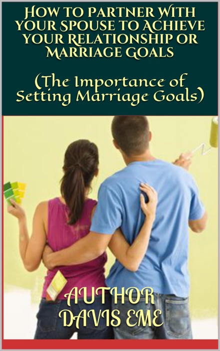 How to Partner With your Spouse to Achieve your Relationship or Marriage Goals (The Importance of Setting Marriage Goals)