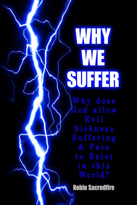 Why We Suffer: Why Does God Allow Evil, Sickness, Suffering and Pain to Exist in this World?