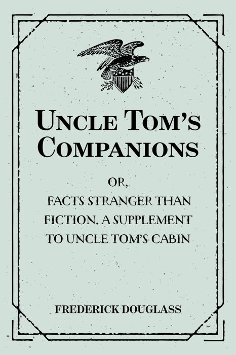 Uncle Tom’s Companions: Or, Facts Stranger than Fiction. A Supplement to Uncle Tom’s Cabin: Being Startling Incidents in the Lives of Celebrated Fugitive Slaves