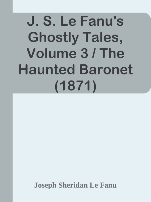 J. S. Le Fanu's Ghostly Tales, Volume 3 / The Haunted Baronet (1871)