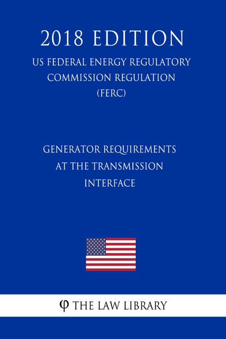 Generator Requirements at the Transmission Interface (US Federal Energy Regulatory Commission Regulation) (FERC) (2018 Edition)