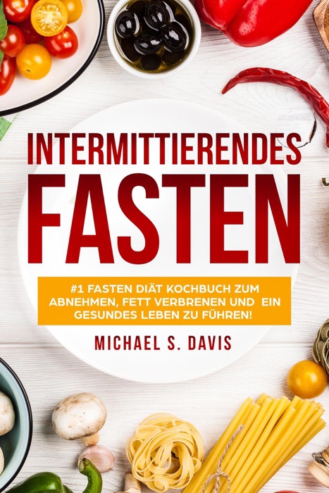 Intermittierendes Fasten: #1 Fasten Diät Kochbuch zum abnehmen, Fett verbrenen und ein gesundes Leben zu führen!