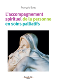 L'accompagnement spirituel de la personne en soins palliatifs - François Buet
