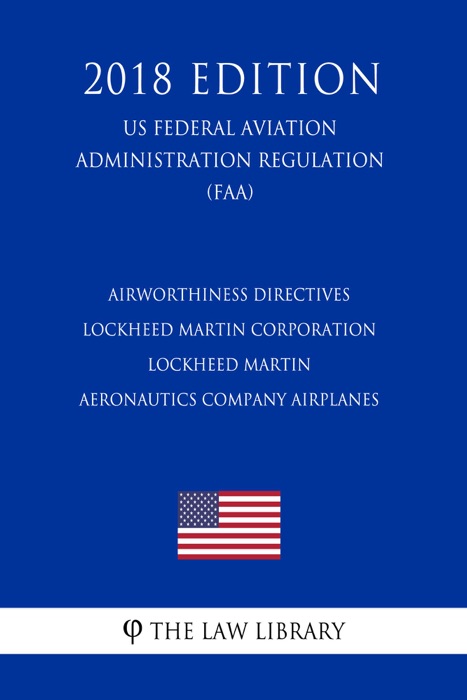 Airworthiness Directives - Lockheed Martin Corporation - Lockheed Martin Aeronautics Company Airplanes (US Federal Aviation Administration Regulation) (FAA) (2018 Edition)