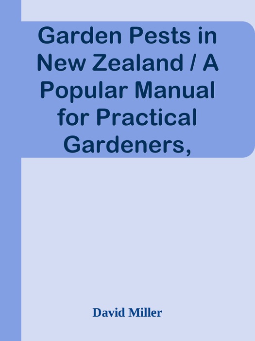 Garden Pests in New Zealand / A Popular Manual for Practical Gardeners, Farmers and Schools