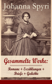 Gesammelte Werke: Romane + Erzählungen + Briefe + Gedichte (28 Titel in einem Buch - Vollständige Ausgabe) - Johanna Spyri