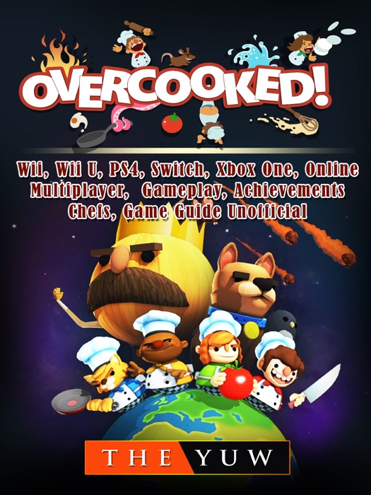 Overcooked, Wii, Wii U, PS4, Switch, Xbox One, Online, Multiplayer, Gameplay, Achievements, Chefs, Game Guide Unofficial