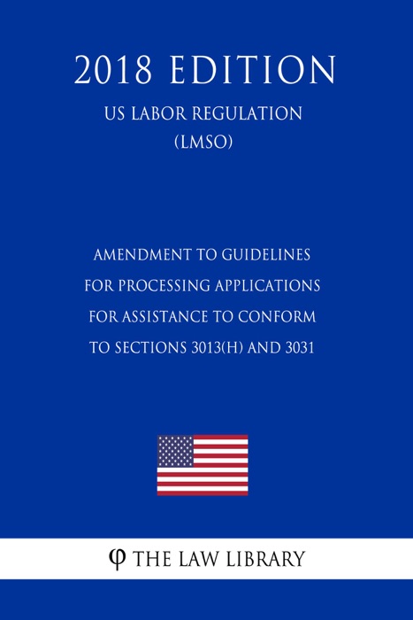 Amendment to Guidelines for Processing Applications for Assistance To Conform to Sections 3013(h) and 3031 (US Labor Regulation) (LMSO) (2018 Edition)