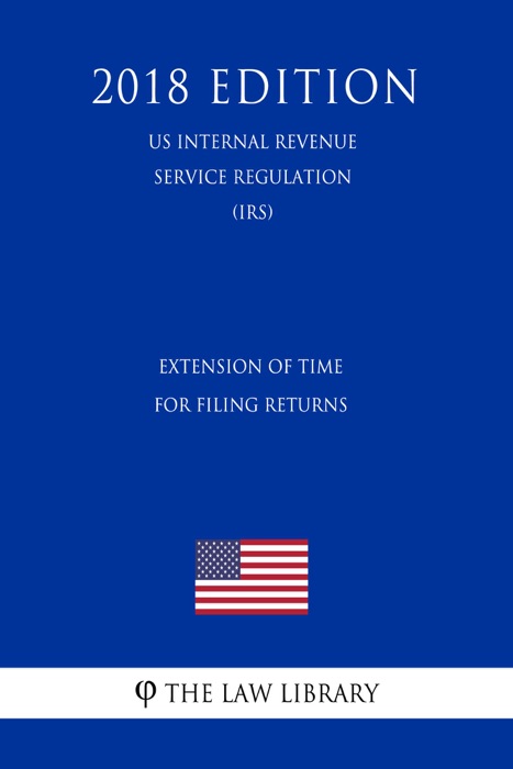 Extension of Time for Filing Returns (US Internal Revenue Service Regulation) (IRS) (2018 Edition)