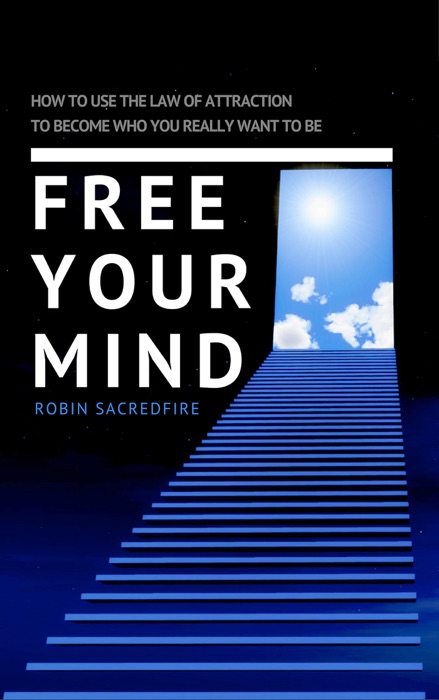 Free Your Mind: How to Use the Law of Attraction to Become Who You Really Want to Be