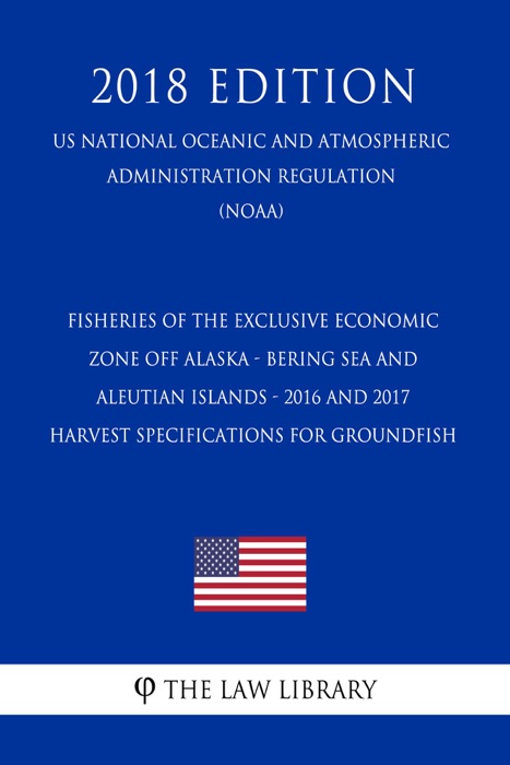 Fisheries of the Exclusive Economic Zone Off Alaska - Bering Sea and Aleutian Islands - 2016 and 2017 Harvest Specifications for Groundfish (US National Oceanic and Atmospheric Administration Regulation) (NOAA) (2018 Edition)
