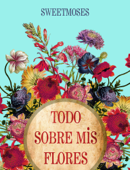 Todo sobre mis flores - Moisés Garrote Delgado