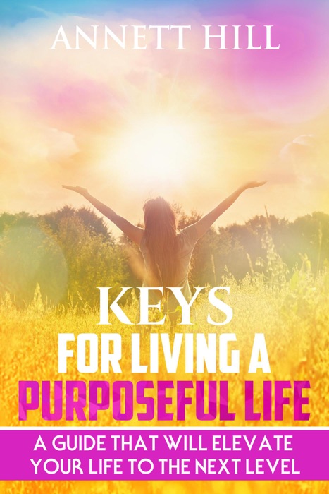 Keys for Living A Purposeful Life: A Guide That Will Elevate Your Life to The Next  Level.