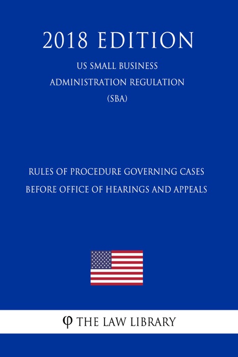 Rules of Procedure Governing Cases Before Office of Hearings and Appeals (US Small Business Administration Regulation) (SBA) (2018 Edition)