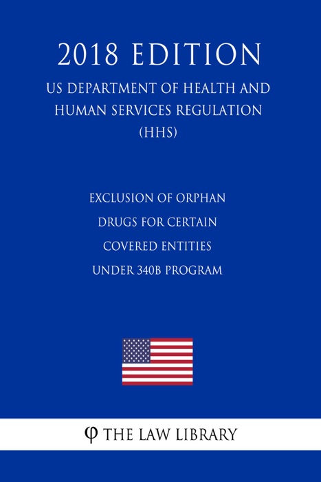 Exclusion of Orphan Drugs for Certain Covered Entities under 340B Program (US Department of Health and Human Services Regulation) (HHS) (2018 Edition)