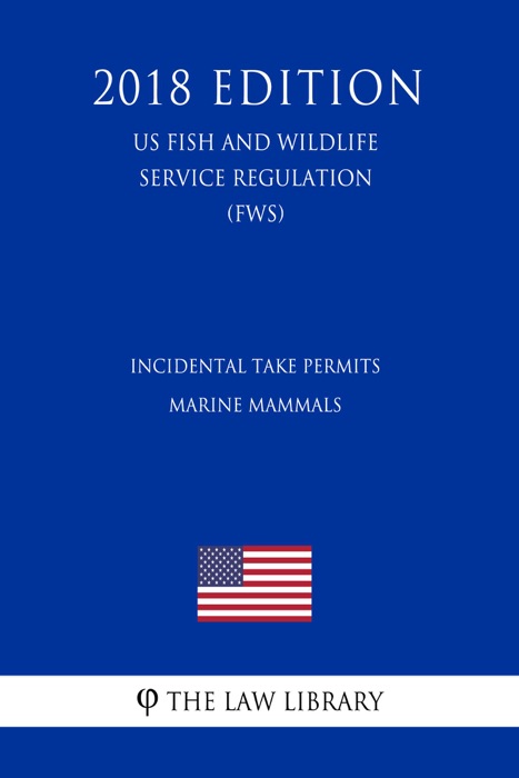 Incidental Take Permits - Marine Mammals (US Fish and Wildlife Service Regulation) (FWS) (2018 Edition)
