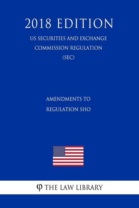 Amendments to Regulation SHO (US Securities and Exchange Commission Regulation) (SEC) (2018 Edition)